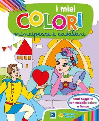 I MIEI COLORI - PRINCIPESSE E CAVALIERI Raffaello Libri
